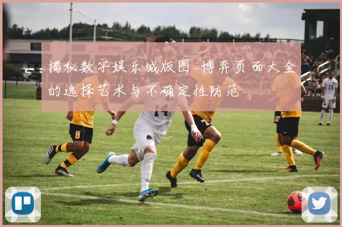 揭秘数字娱乐城版图_博弈页面大全的选择艺术与不确定性防范