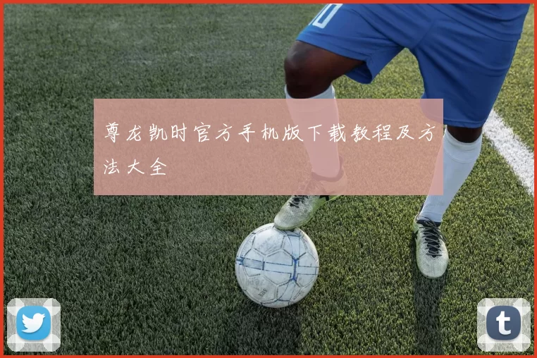 尊龙凯时官方手机版下载教程及方法大全