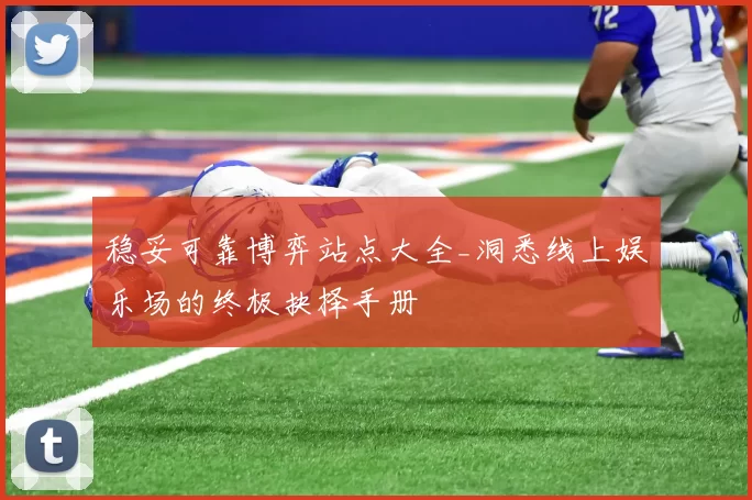 稳妥可靠博弈站点大全_洞悉线上娱乐场的终极抉择手册