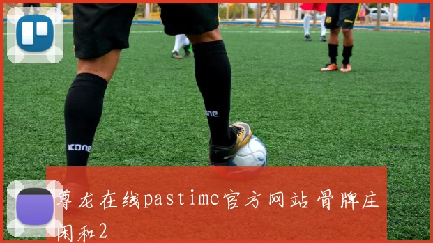 尊龙在线pastime官方网站 骨牌庄闲和2