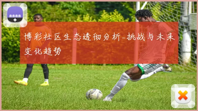 博彩社区生态透彻分析_挑战与未来变化趋势