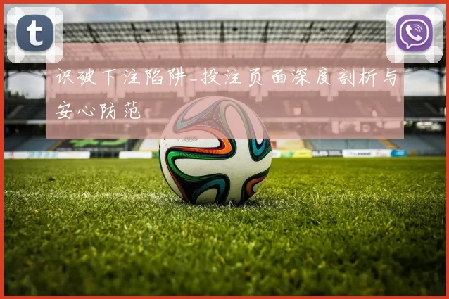 识破下注陷阱_投注页面深度剖析与安心防范