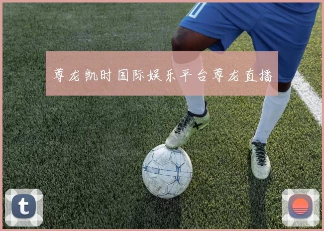 尊龙凯时国际娱乐平台尊龙直播