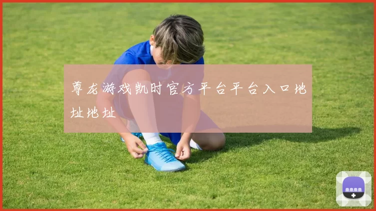 尊龙游戏凯时官方平台平台入口地址地址
