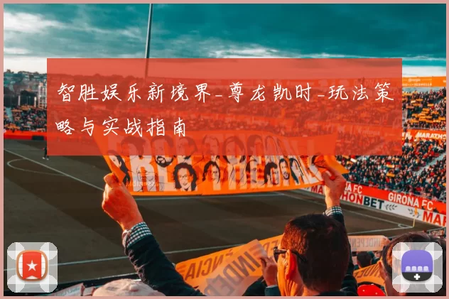 智胜娱乐新境界_尊龙凯时_玩法策略与实战指南