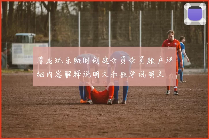 尊龙玩乐凯时创建会员会员账户详细内容解释说明文和教学说明文
