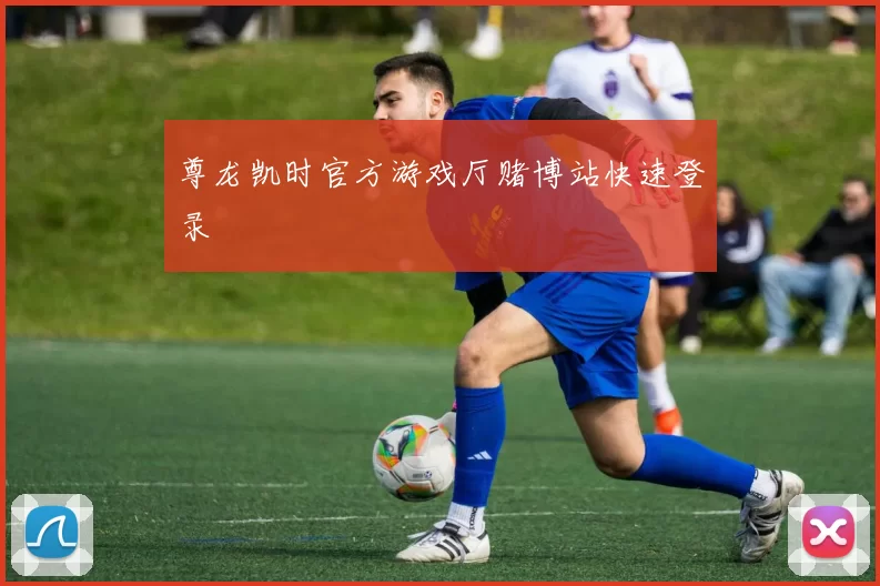 尊龙凯时官方游戏厅赌博站快速登录