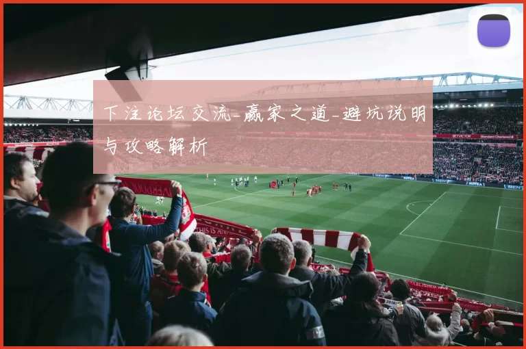 下注论坛交流_赢家之道_避坑说明与攻略解析