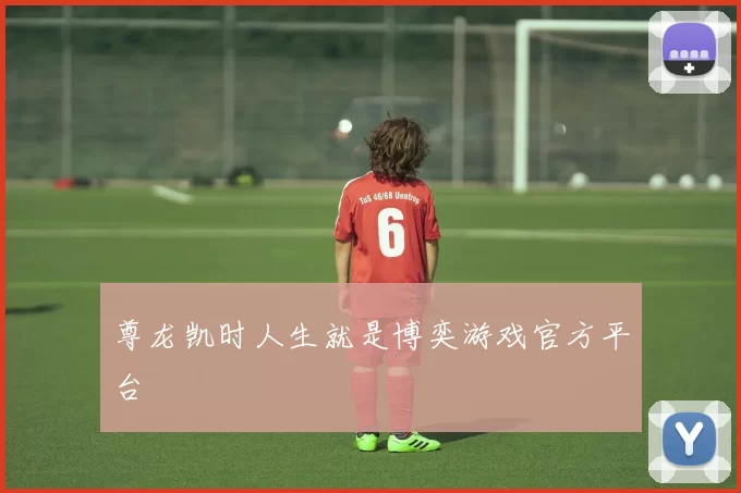 尊龙凯时人生就是博奕游戏官方平台