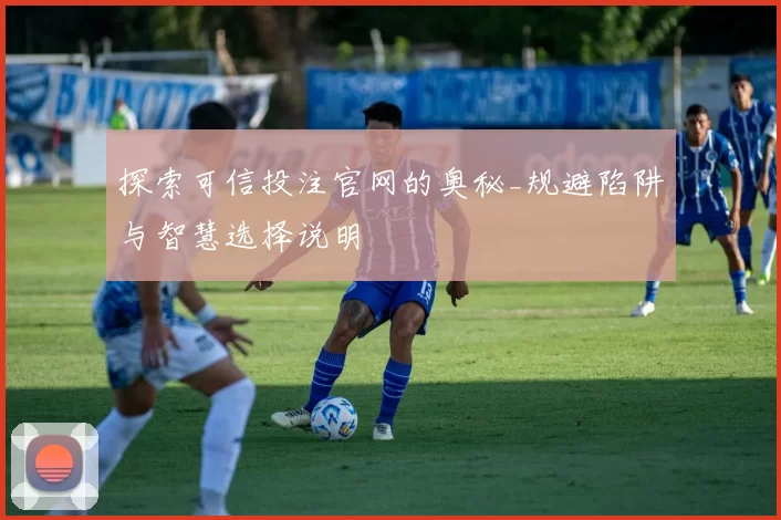 探索可信投注官网的奥秘_规避陷阱与智慧选择说明