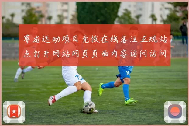 尊龙运动项目竞技在线落注正规站点打开网站网页页面内容访问访问入口正规网页