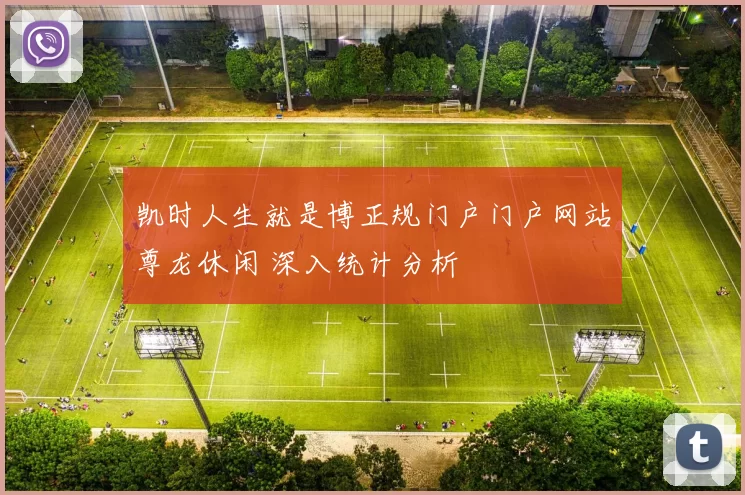 凯时人生就是博正规门户门户网站尊龙休闲 深入统计分析