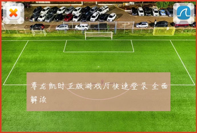 尊龙凯时正版游戏厅快速登录 全面解读