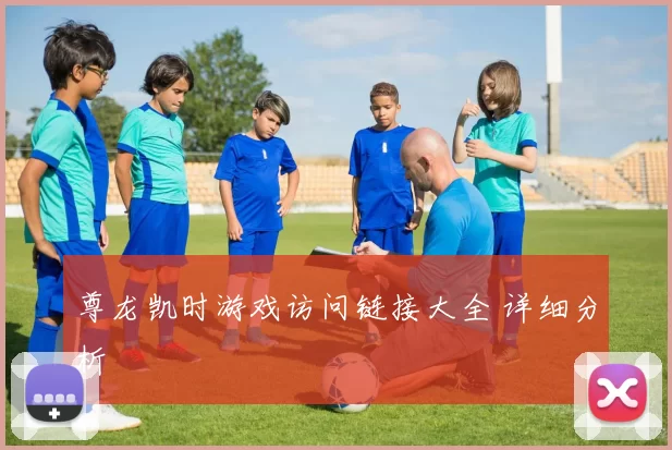 尊龙凯时游戏访问链接大全 详细分析