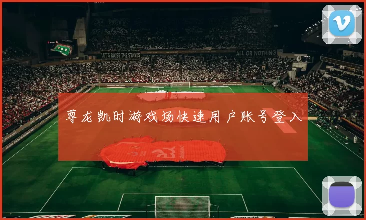 尊龙凯时游戏场快速用户账号登入